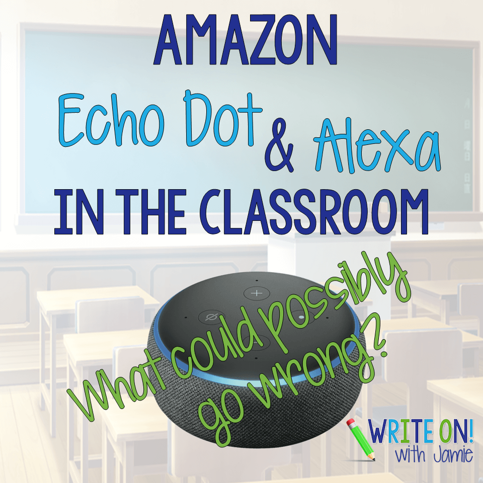 Amazon Echo Dot and Alexa in the Classroom: What Could Possibly Go Wrong? Author: Write On with Jamie